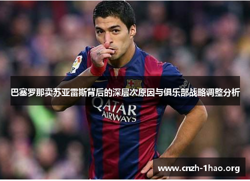 巴塞罗那卖苏亚雷斯背后的深层次原因与俱乐部战略调整分析 巴塞罗那卖苏亚雷斯背后的深层次原因与俱乐部战略调整分析