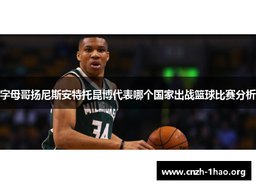 字母哥扬尼斯安特托昆博代表哪个国家出战篮球比赛分析