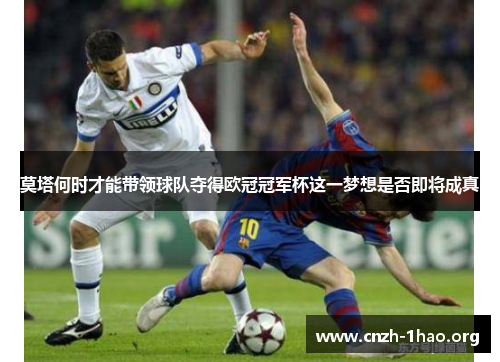 莫塔何时才能带领球队夺得欧冠冠军杯这一梦想是否即将成真